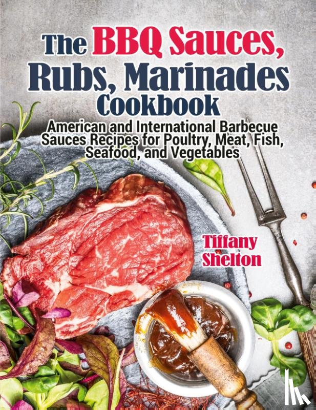 Shelton, Tiffany - The BBQ Sauces, Rubs, and Marinades Cookbook