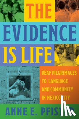 Pfister, Anne E. - The Evidence Is Life: Deaf Pilgrimages to Language and Community in Mexico City