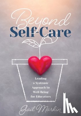 Markin, Gail - Beyond Self-Care: Leading a Systemic Approach to Well-Being for Educators (a Practical Guide for K-12 Leaders to Create Systemic Change That Fosters S