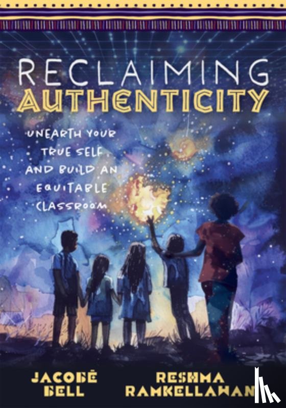Bell, Jacobē - Reclaiming Authenticity: Unearth Your True Self and Build an Equitable Classroom (Create an Equitable Classroom That Empowers All Students.)