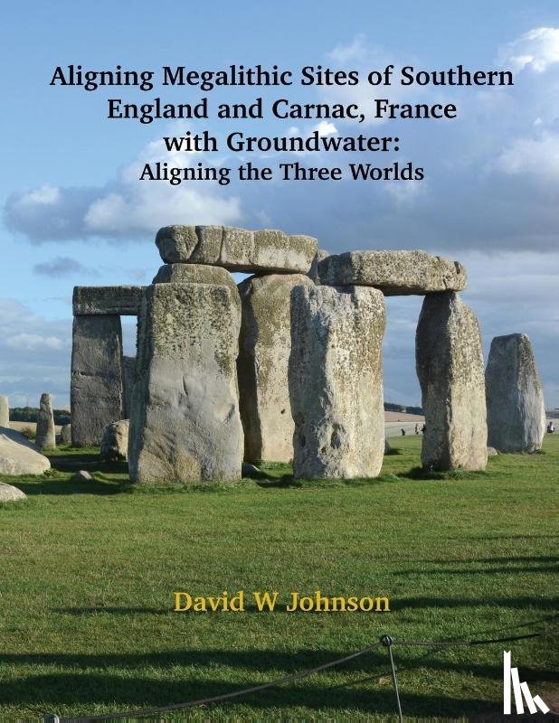 Johnson, David W - Aligning Megalithic Sites of Southern England and Carnac, France with Groundwater Features