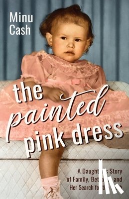 Cash, Minu - The Painted Pink Dress: A Daughter's Story of Family, Betrayal, and Her Search for the Truth