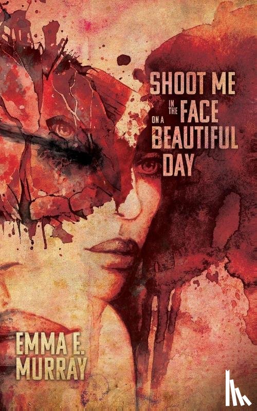 Murray, Emma E. - Shoot Me in the Face on a Beautiful Day