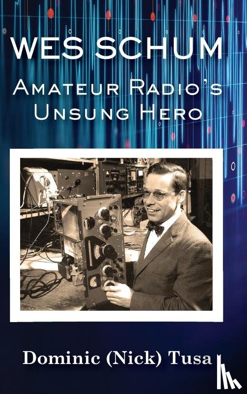 Tusa, Dominic (Nick) - Wes Schum, Amateur Radio's Unsung Hero
