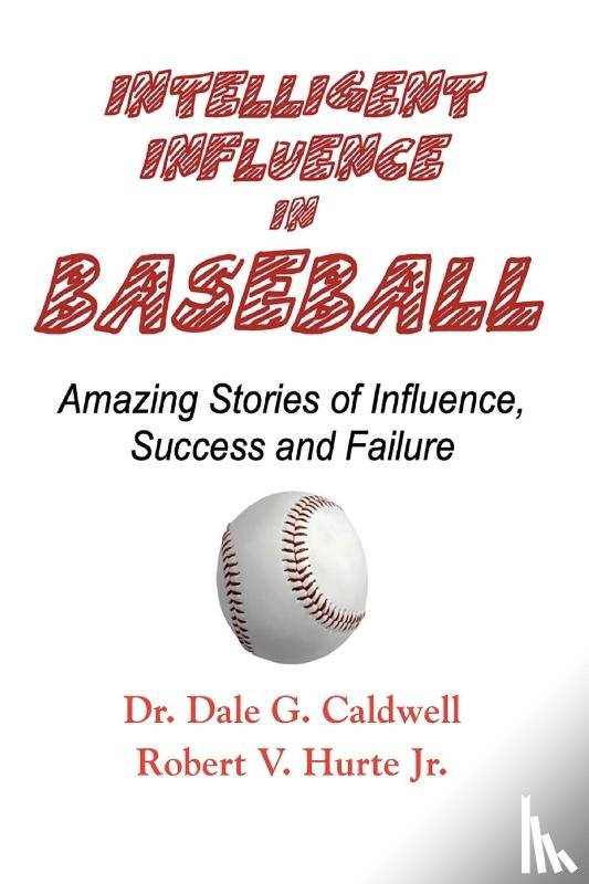 Caldwell, Dale G, Hurte, Robert V - Intelligent Influence In Baseball-Amazing Stories of Influence, Success, and Failure