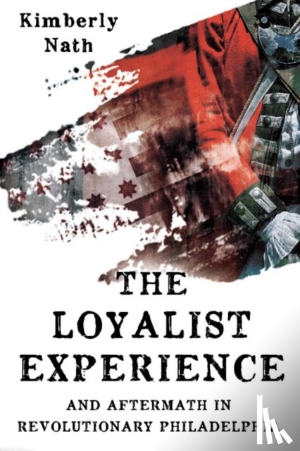 Nath, Kimberly - The Loyalist Experience and Aftermath in Revolutionary Philadelphia