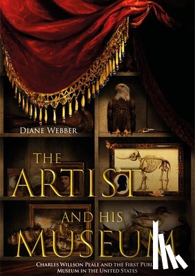 Webber, Diane - The Artist and His Museum: Charles Willson Peale and the First Public Museum in the United States