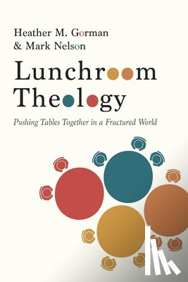 Gorman, Heather M. - Lunchroom Theology: Pushing Tables Together in a Fractured World