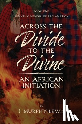 Lewis, I. Murphy - Across the Divide to the Divine: An African Initiation