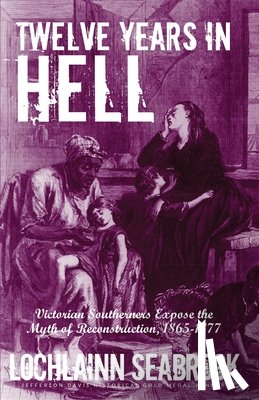 Seabrook, Lochlainn - Twelve Years in Hell: Victorian Southerners Expose the Myth of Reconstruction, 1865-1877