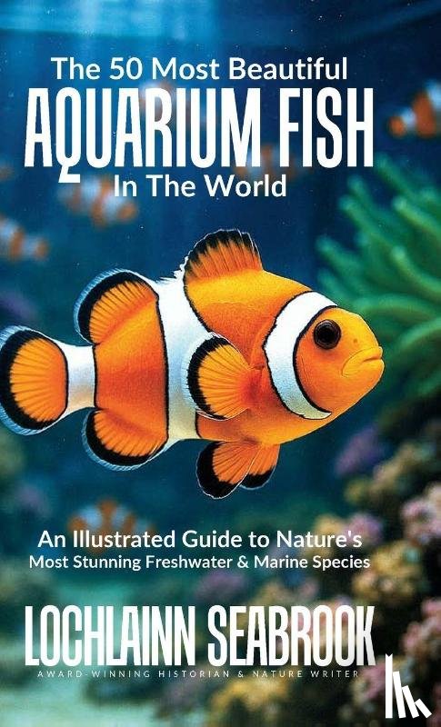 Seabrook, Lochlainn - The 50 Most Beautiful Aquarium Fish in the World
