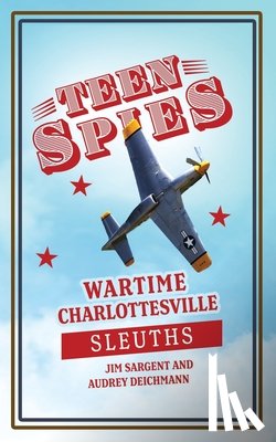 Sargent, Jim - Teen Spies: Wartime Charlottesville Sleuths: Wartime Charlottesville Sleuths: Wartime Charlottesville Sleuths: Wartime Charlottesville Sleuths