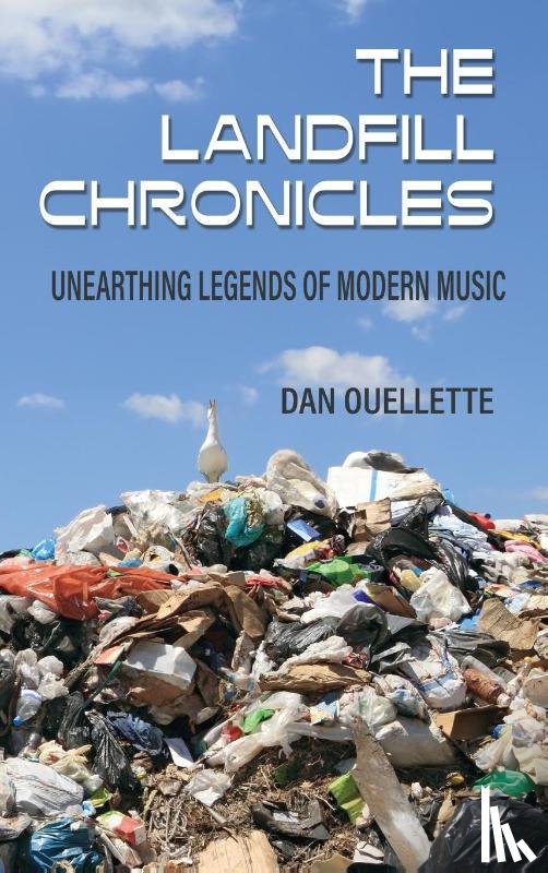 Ouellette, Dan - The Landfill Chronicles - Unearthing Legends of Modern Music