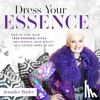 Butler, Jennifer - Dress Your Essence: How to Find Your True Personal Style and Express Your Beauty as a Sacred Work of Art