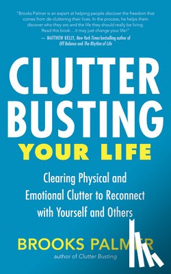 Palmer, Brooks - Clutter Busting Your Life: Clearing Physical and Emotional Clutter to Reconnect with Yourself and Others