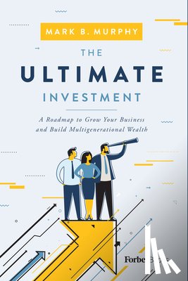 Murphy, Mark B. - The Ultimate Investment: A Roadmap to Grow Your Business and Build Multigenerational Wealth
