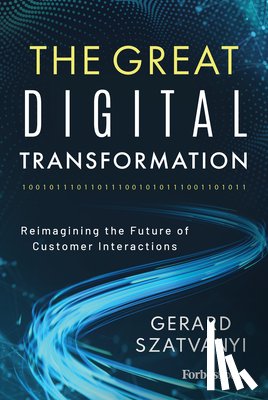 Szatvanyi, Gerard - The Great Digital Transformation: Reimagining the Future of Customer Interactions