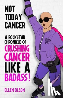 Olson, Ellen - Not Today Cancer: A Rockstar Chronicle of Crushing Cancer like a BADASS!