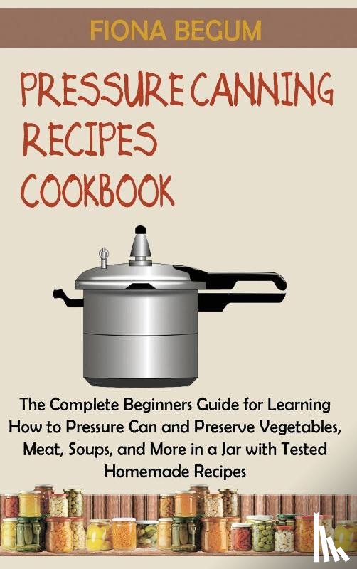 Begum, Fiona - Pressure Canning Recipes Cookbook