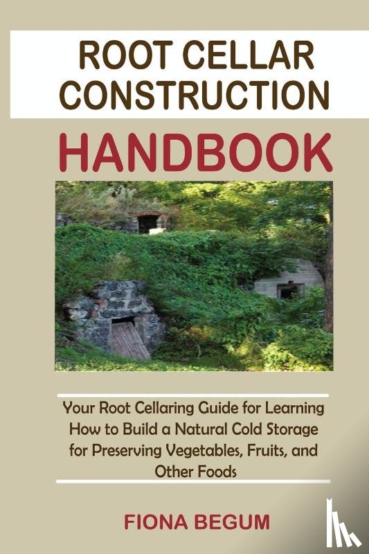 Begum, Fiona - Root Cellar Construction Handbook