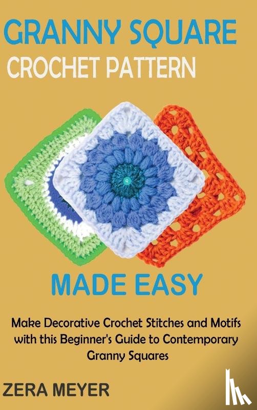Meyer, Zera - Granny Square Crochet Patterns Made Easy