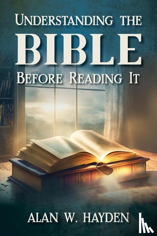Hayden, Alan W. - Understanding the Bible Before Reading It
