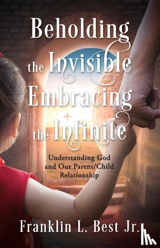 Best, Franklin L. - Beholding the Invisible; Embracing the Infinite