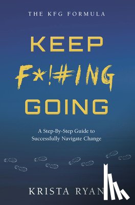 Ryan, Krista - Keep F*!#ing Going: A Step-By-Step Guide to Successfully Navigate Change
