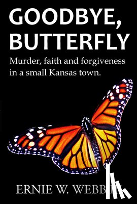 Webb, Ernie W. - Goodbye, Butterfly: Murder, Faith and Forgiveness in a Small Kansas Town