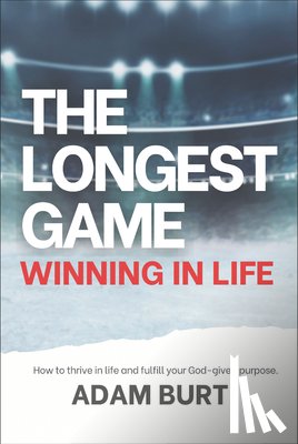 Burt, Adam - The Longest Game - Winning in Life: How to Thrive in Life and Fulfill Your God-Given Purpose
