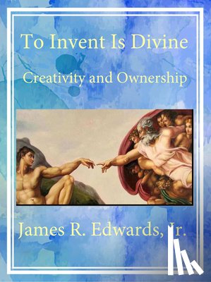 Edwards, James R. - To Invent Is Divine: Creativity and Ownership