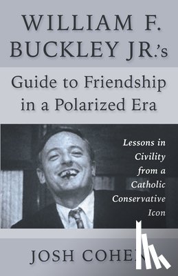 Cohen, Josh - William F. Buckley Jr.'s Guide to Friendship in a Polarized Era: Lessons in Civility from a Catholic Conservative Icon
