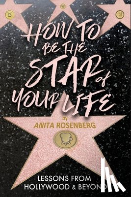 Rosenberg, Anita - How To Be The Star Of Your Life: Lessons From Hollywood & Beyond