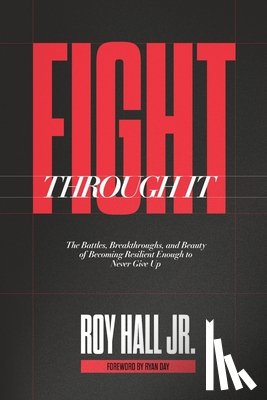 Hall, Roy - Fight Through It: The Battles, Breakthroughs, and Beauty of Becoming Resilient Enough to Never Give Up