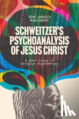 Montgomery, John Warwick - Schweitzer's Psychoanalysis of Jesus Christ: And Other Essays in Christian Psychotherapy