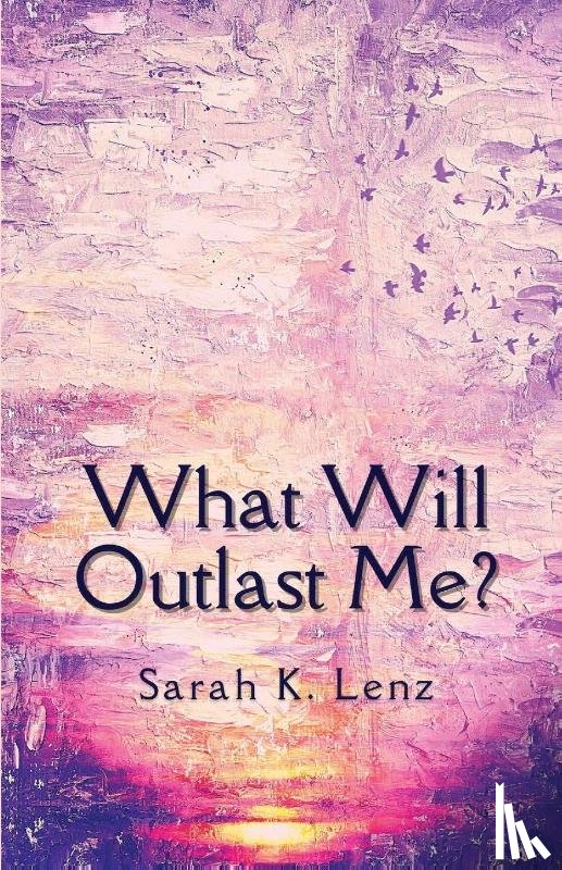 Lenz, Sarah K - What Will Outlast Me?