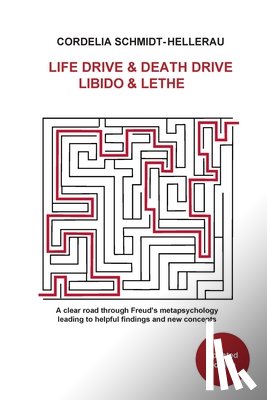 Schmidt-Hellerau, Cordelia - Life Drive & Death Drive Libido & Lethe A clear road through Freud's metapsychology leading to helpful fi ndings and new concepts