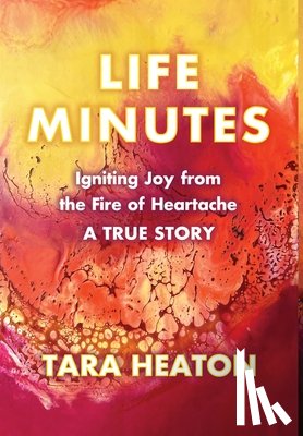 Heaton, Tara - Life Minutes: Igniting Joy from the Fire of Heartache