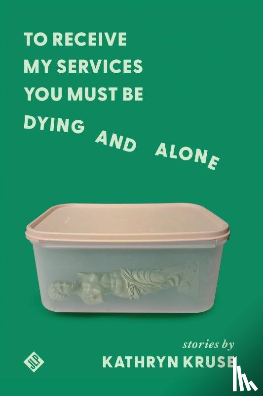 Kruse, Kathryn - To Receive My Services You Must Be Dying and Alone