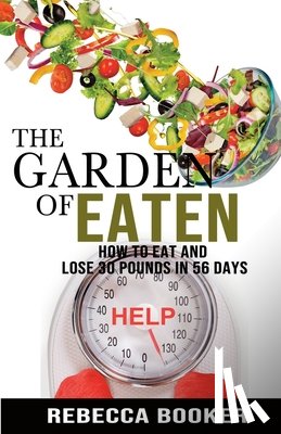 Booker, Rebecca - The Garden Of Eaten: How To Eat And Lose 30 Pounds In 56 Days