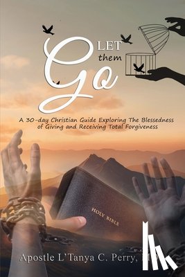 Perry, L'Tanya C. - Let them Go! A 30-day Christian Guide Exploring The Blessedness Of Giving And Receiving Total Forgiveness