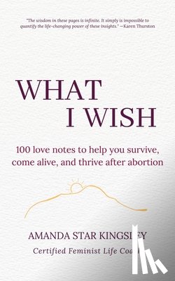 Kingsley, Amanda Star - What I Wish: 100 love notes to help you survive, come alive, and thrive after abortion