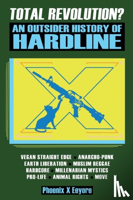 Eeyore, Phoenix X - Total Revolution? An Outsider History Of Hardline - From Vegan Straight Edge And Radical Animal Rights To Millenarian Mystical Muslims And Antifascist Fascism