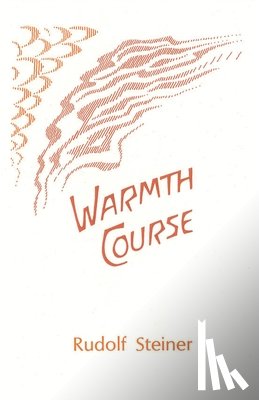 Steiner, Rudolf - Warmth Course: The Theory of Heat: Second Scientific Lecture Course (Cw 321)