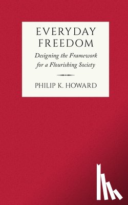 Howard, Philip K. - Everyday Freedom: Designing the Framework for a Flourishing Society