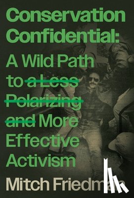Friedman, Mitch - Conservation Confidential: A Wild Path to a Less Polarizing and More Effective Activism