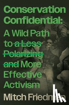 Friedman, Mitch - Conservation Confidential: A Wild Path to a Less Polarizing and More Effective Activism