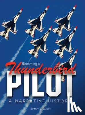 Guidry, Jeffrey D. - Becoming a Thunderbird Pilot: A Narrative History