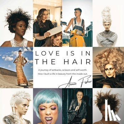 Fisher, Annie - Love Is in the Hair: A Journey of Setbacks, Scissors, and Self-Worth. How I Built a Life in Beauty from the Inside Out