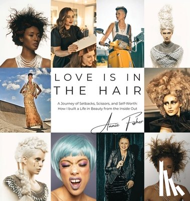 Fisher, Annie - Love Is in the Hair: A Journey of Setbacks, Scissors, and Self-Worth. How I Built a Life in Beauty from the Inside Out
